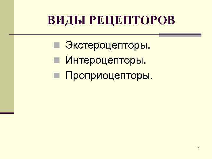 ВИДЫ РЕЦЕПТОРОВ n Экстероцепторы. n Интероцепторы. n Проприоцепторы. 7 