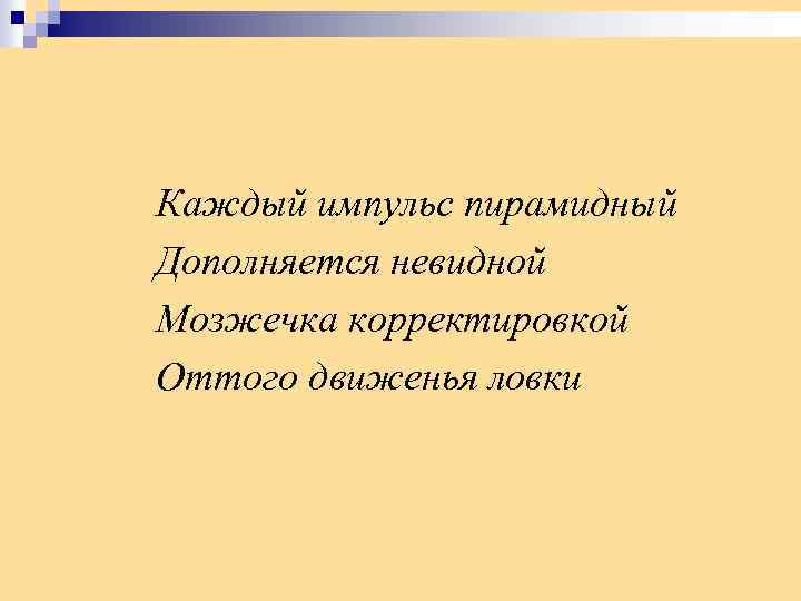 Каждый импульс пирамидный Дополняется невидной Мозжечка корректировкой Оттого движенья ловки 