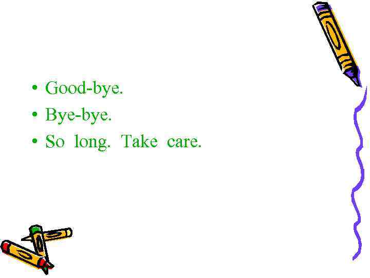  • Good-bye. • Bye-bye. • So long. Take care. 