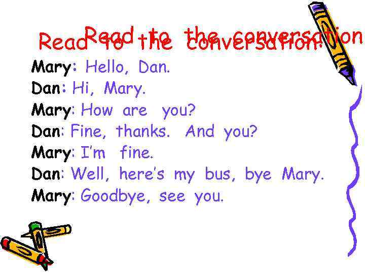 Read to conversation: Read to the conversation: Mary: Hello, Dan: Hi, Mary: How are