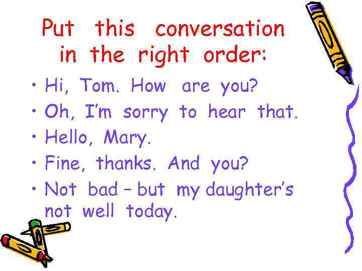 Put this conversation in the right order: • • • Hi, Tom. How are