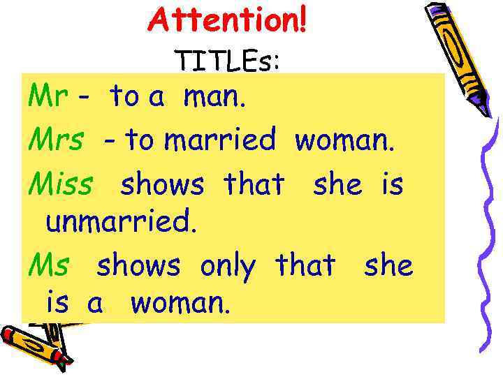 Attention! TITLEs: Mr - to a man. Mrs - to married woman. Miss shows
