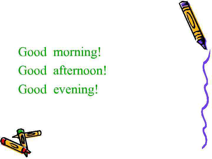 Good morning! Good afternoon! Good evening! 