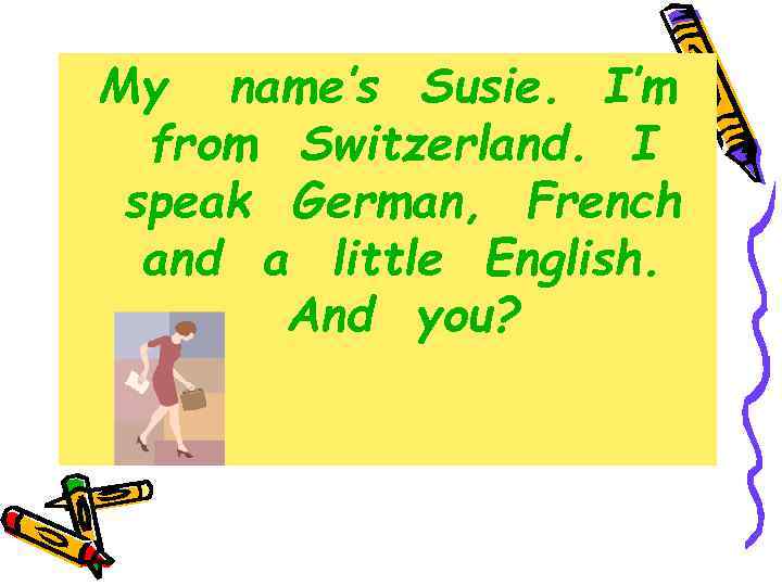 My name’s Susie. I’m from Switzerland. I speak German, French and a little English.