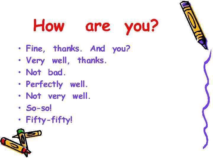 How • • are you? Fine, thanks. And you? Very well, thanks. Not bad.