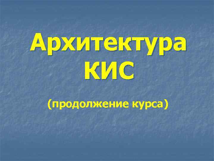 Архитектура КИС (продолжение курса) 