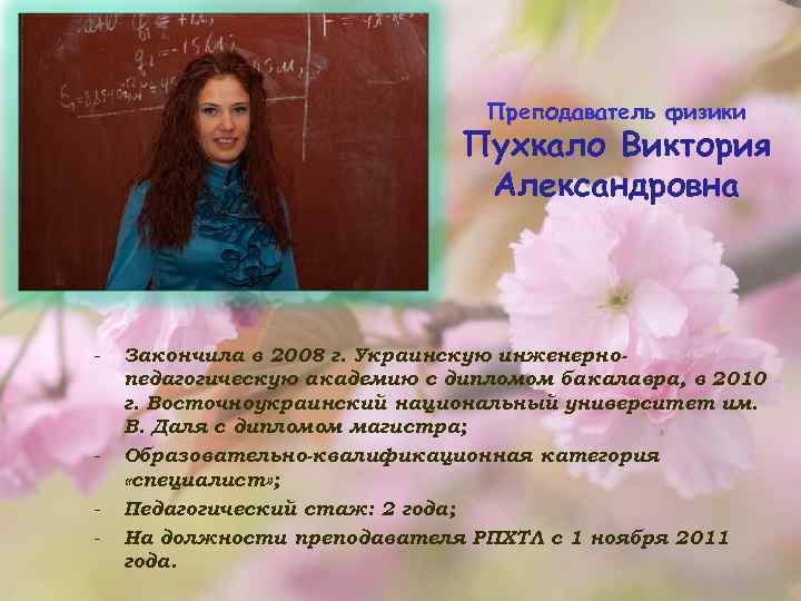Преподаватель физики Пухкало Виктория Александровна - - Закончила в 2008 г. Украинскую инженернопедагогическую академию