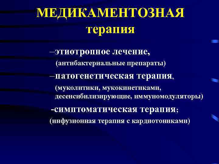 МЕДИКАМЕНТОЗНАЯ терапия – этиотропное лечение, (антибактериальные препараты) – патогенетическая терапия, (муколитики, мукокинетиками, десенсибилизирующие, иммуномодуляторы)