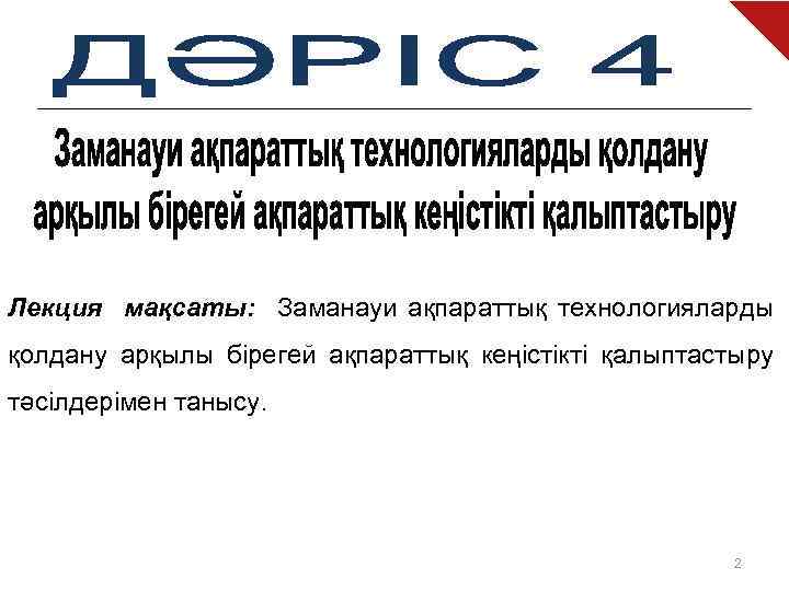 Лекция мақсаты: Заманауи ақпараттық технологияларды қолдану арқылы бірегей ақпараттық кеңістікті қалыптастыру тәсілдерімен танысу. 2