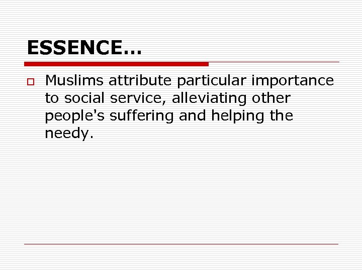 ESSENCE… o Muslims attribute particular importance to social service, alleviating other people's suffering and