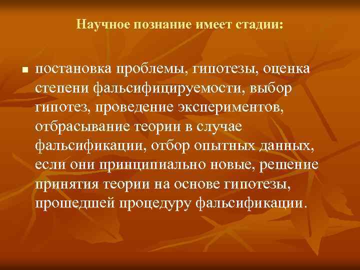 Научное познание имеет стадии: n постановка проблемы, гипотезы, оценка степени фальсифицируемости, выбор гипотез, проведение