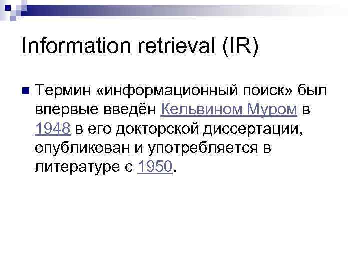 Information retrieval (IR) n Термин «информационный поиск» был впервые введён Кельвином Муром в 1948