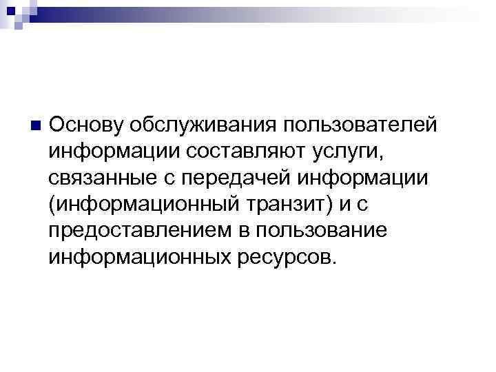 n Основу обслуживания пользователей информации составляют услуги, связанные с передачей информации (информационный транзит) и