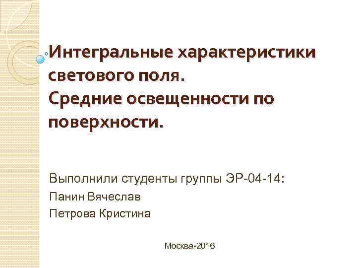 Интегральные характеристики светового поля. Средние освещенности по поверхности. Выполнили студенты группы ЭР-04 -14: Панин