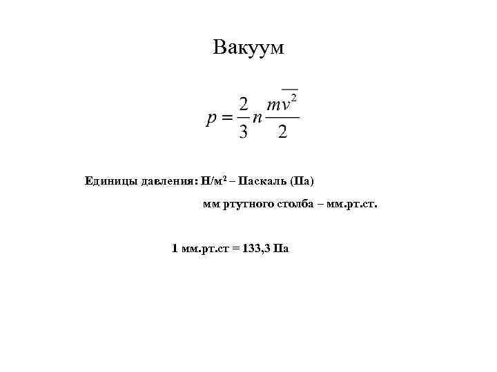 Вакуум Единицы давления: Н/м 2 – Паскаль (Па) мм ртутного столба – мм. рт.