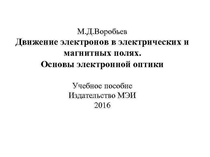 М. Д. Воробьев Движение электронов в электрических и магнитных полях. Основы электронной оптики Учебное