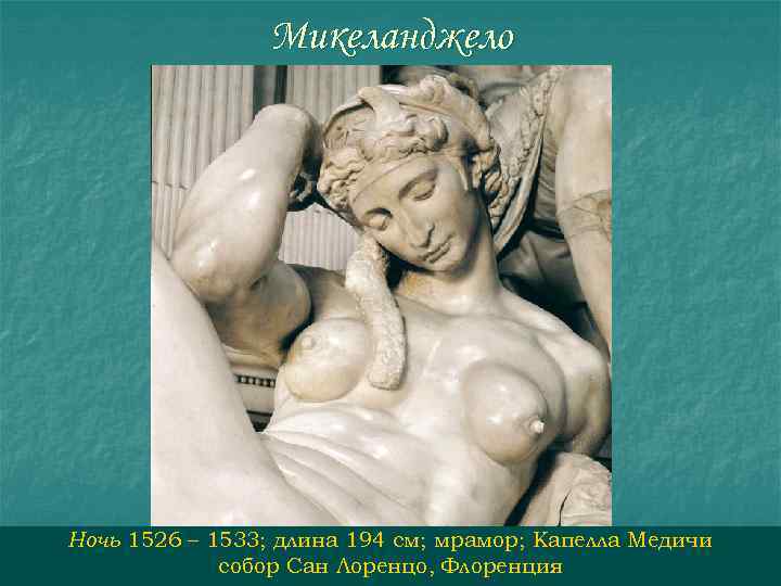 Микеланджело Ночь 1526 – 1533; длина 194 см; мрамор; Капелла Медичи собор Сан Лоренцо,