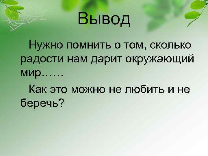 Вывод Нужно помнить о том, сколько радости нам дарит окружающий мир…… Как это можно