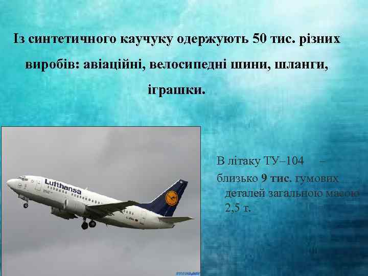 Із синтетичного каучуку одержують 50 тис. різних виробів: авіаційні, велосипедні шини, шланги, іграшки. В