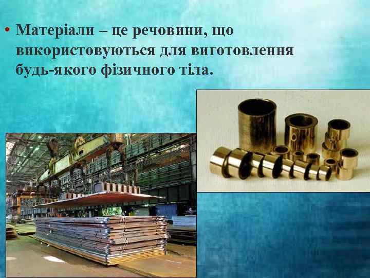  • Матеріали – це речовини, що використовуються для виготовлення будь-якого фізичного тіла. 