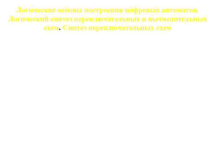 Логические основы построения цифровых автоматов. Логический синтез переключательных и вычислительных схем. Синтез переключательных схем