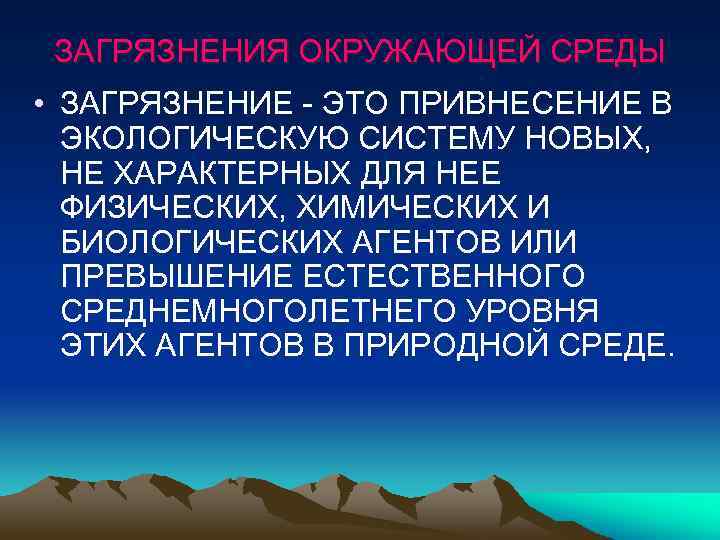 ЗАГРЯЗНЕНИЯ ОКРУЖАЮЩЕЙ СРЕДЫ • ЗАГРЯЗНЕНИЕ - ЭТО ПРИВНЕСЕНИЕ В ЭКОЛОГИЧЕСКУЮ СИСТЕМУ НОВЫХ, НЕ ХАРАКТЕРНЫХ