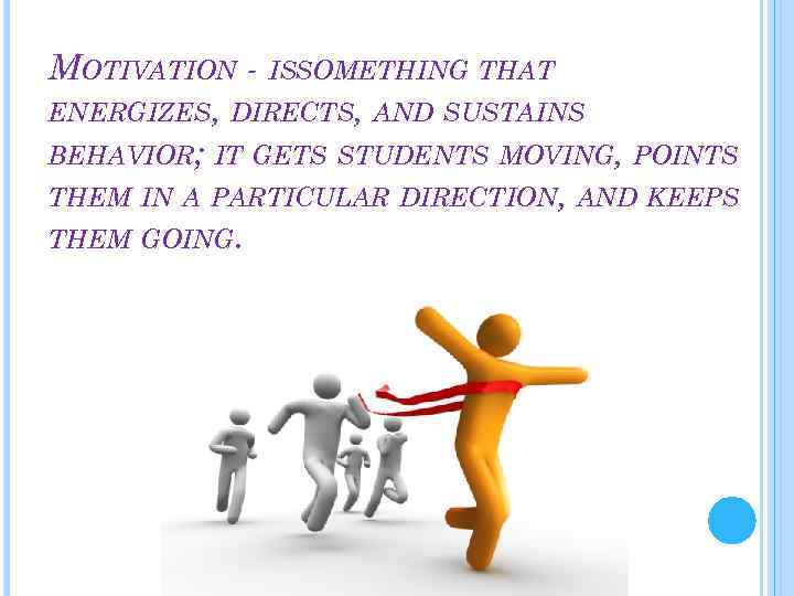 MOTIVATION - ISSOMETHING THAT ENERGIZES, DIRECTS, AND SUSTAINS BEHAVIOR; IT GETS STUDENTS MOVING, POINTS