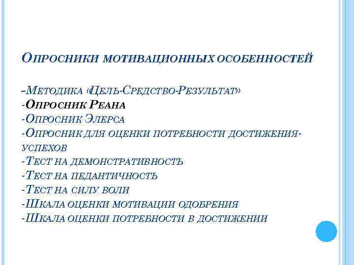 ОПРОСНИКИ МОТИВАЦИОННЫХ ОСОБЕННОСТЕЙ -МЕТОДИКА «ЦЕЛЬ-СРЕДСТВО-РЕЗУЛЬТАТ» -ОПРОСНИК РЕАНА -ОПРОСНИК ЭЛЕРСА -ОПРОСНИК ДЛЯ ОЦЕНКИ ПОТРЕБНОСТИ ДОСТИЖЕНИЯУСПЕХОВ