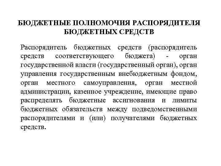 БЮДЖЕТНЫЕ ПОЛНОМОЧИЯ РАСПОРЯДИТЕЛЯ БЮДЖЕТНЫХ СРЕДСТВ Распорядитель бюджетных средств (распорядитель средств соответствующего бюджета) - орган