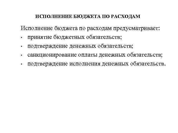 ИСПОЛНЕНИЕ БЮДЖЕТА ПО РАСХОДАМ Исполнение бюджета по расходам предусматривает: • принятие бюджетных обязательств; •