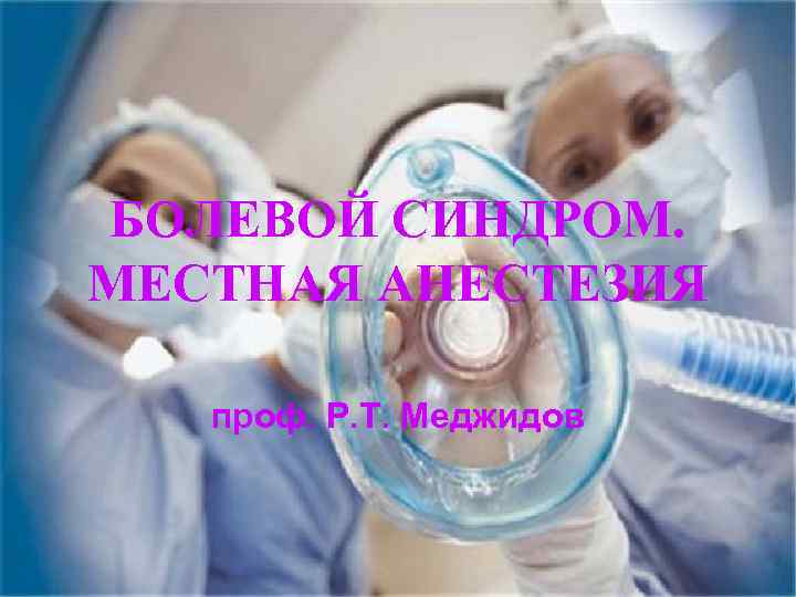 БОЛЕВОЙ СИНДРОМ. МЕСТНАЯ АНЕСТЕЗИЯ проф. Р. Т. Меджидов 