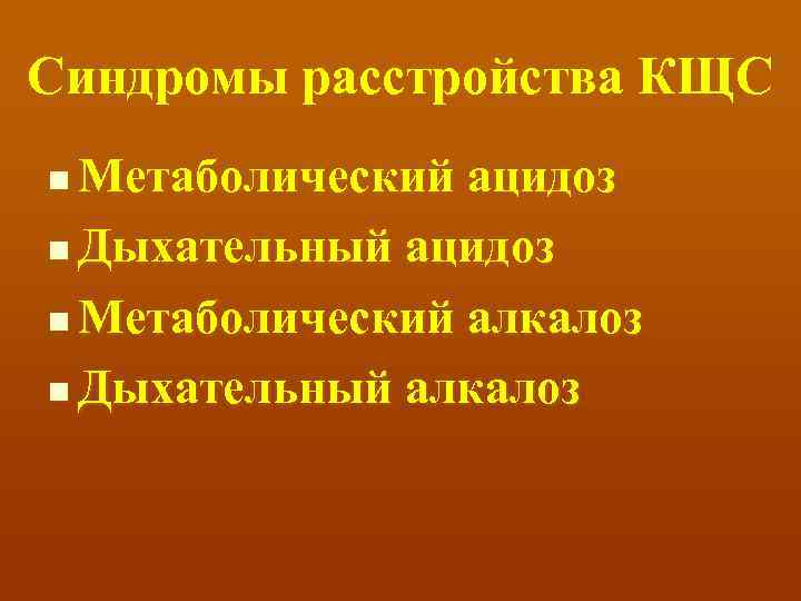 Синдромы расстройства КЩС Метаболический ацидоз n Дыхательный ацидоз n Метаболический алкалоз n Дыхательный алкалоз
