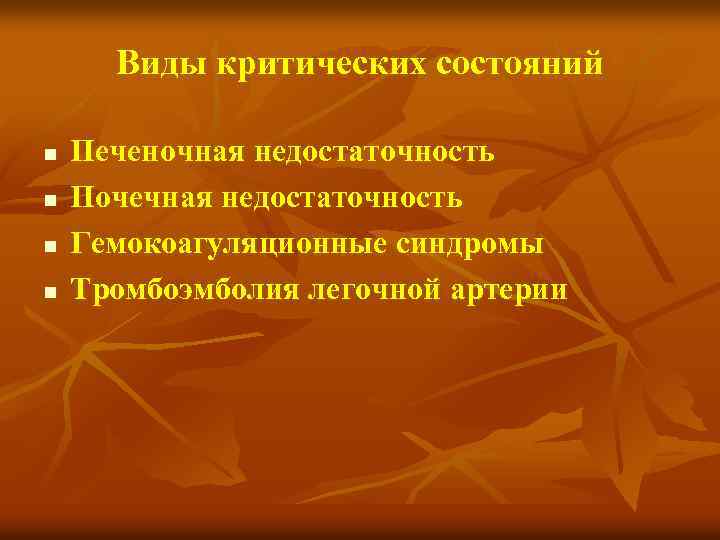 Виды критических состояний n n Печеночная недостаточность Почечная недостаточность Гемокоагуляционные синдромы Тромбоэмболия легочной артерии