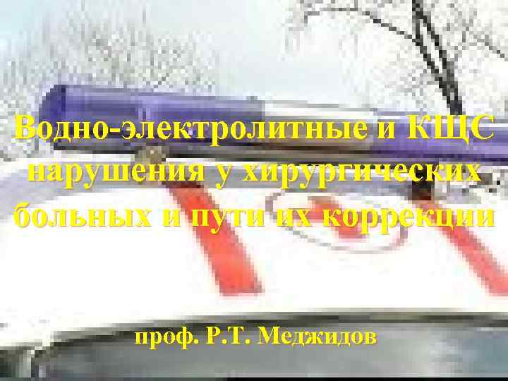 Водно-электролитные и КЩС нарушения у хирургических больных и пути их коррекции проф. Р. Т.