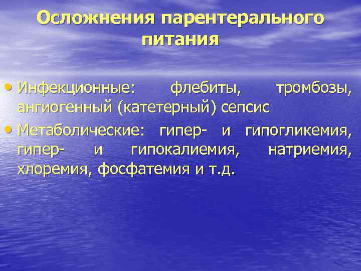 Осложнения парентерального питания • Инфекционные: флебиты, тромбозы, ангиогенный (катетерный) сепсис • Метаболические: гипер- и