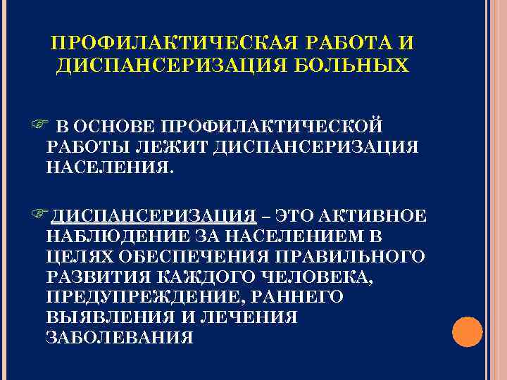 ПРОФИЛАКТИЧЕСКАЯ РАБОТА И ДИСПАНСЕРИЗАЦИЯ БОЛЬНЫХ В ОСНОВЕ ПРОФИЛАКТИЧЕСКОЙ РАБОТЫ ЛЕЖИТ ДИСПАНСЕРИЗАЦИЯ НАСЕЛЕНИЯ. ДИСПАНСЕРИЗАЦИЯ –