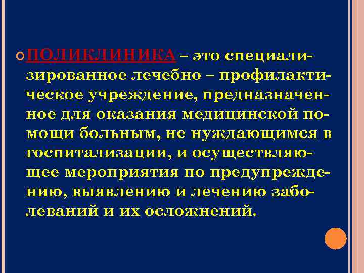  ПОЛИКЛИНИКА – это специализированное лечебно – профилактическое учреждение, предназначенное для оказания медицинской помощи