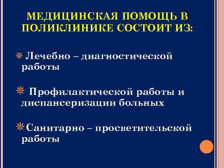 МЕДИЦИНСКАЯ ПОМОЩЬ В ПОЛИКЛИНИКЕ СОСТОИТ ИЗ: Лечебно – диагностической работы Профилактической работы и диспансеризации