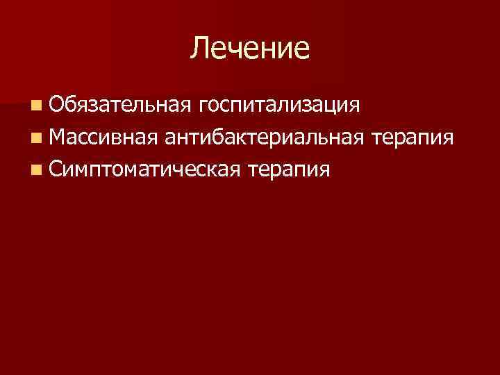Лечение n Обязательная госпитализация n Массивная антибактериальная терапия n Симптоматическая терапия 