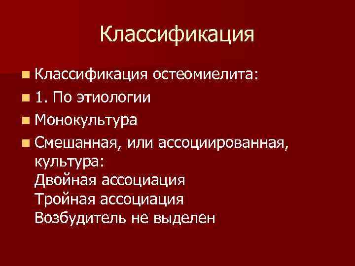 Классификация n Классификация остеомиелита: n 1. По этиологии n Монокультура n Смешанная, или ассоциированная,