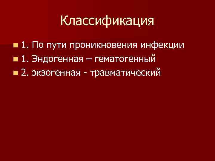 Классификация n 1. По пути проникновения инфекции n 1. Эндогенная – гематогенный n 2.