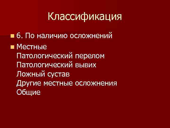 Классификация n 6. По наличию осложнений n Местные Патологический перелом Патологический вывих Ложный сустав