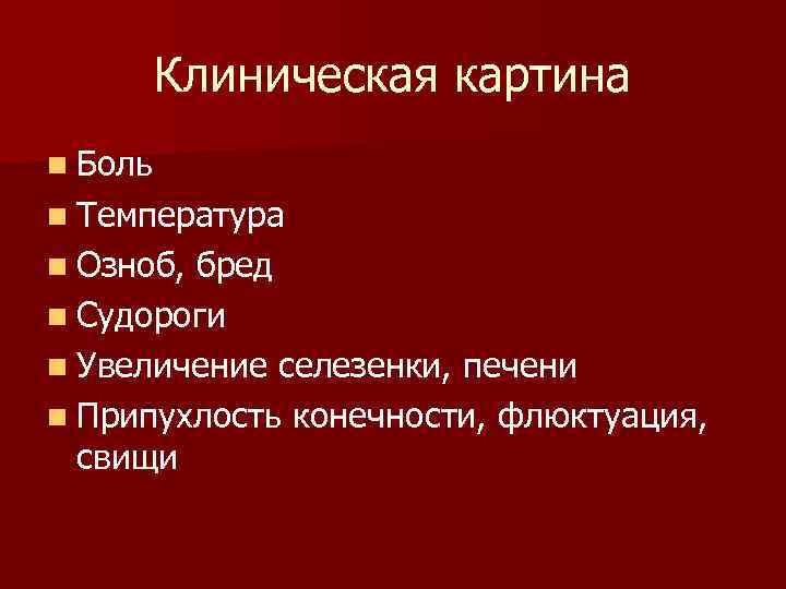 Клиническая картина n Боль n Температура n Озноб, бред n Судороги n Увеличение селезенки,