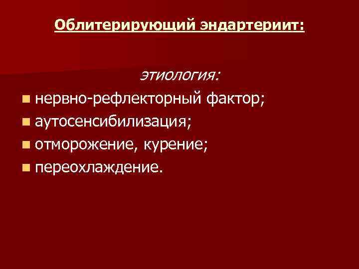 Облитерирующий эндартериит: этиология: n нервно-рефлекторный фактор; n аутосенсибилизация; n отморожение, курение; n переохлаждение. 