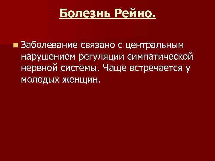 Болезнь Рейно. n Заболевание связано с центральным нарушением регуляции симпатической нервной системы. Чаще встречается