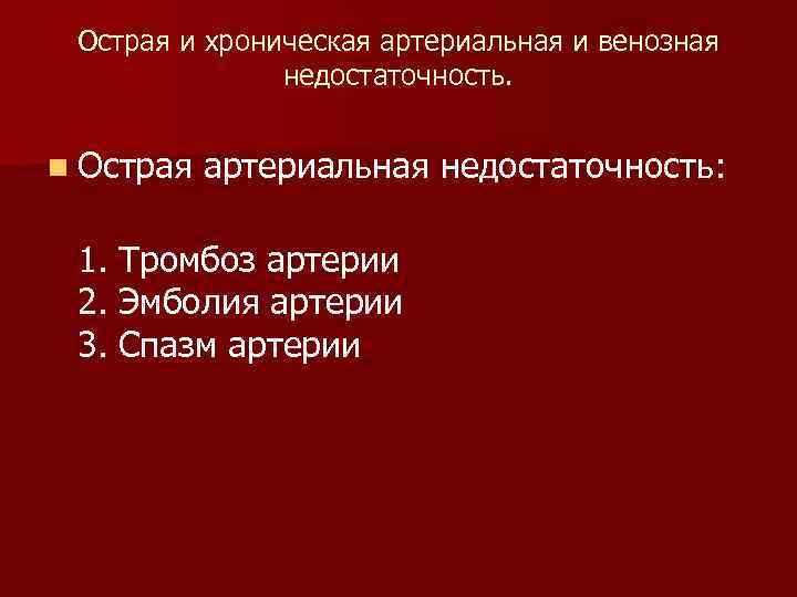 Острая и хроническая артериальная и венозная недостаточность. n Острая артериальная недостаточность: 1. Тромбоз артерии