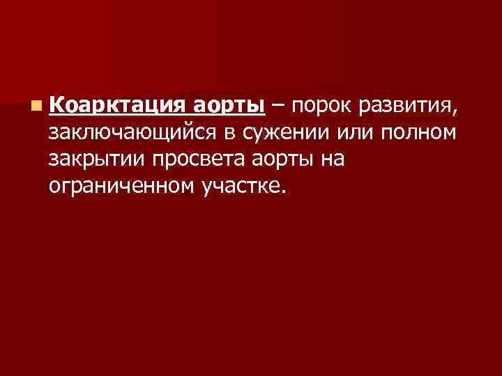 n Коарктация аорты – порок развития, заключающийся в сужении или полном закрытии просвета аорты