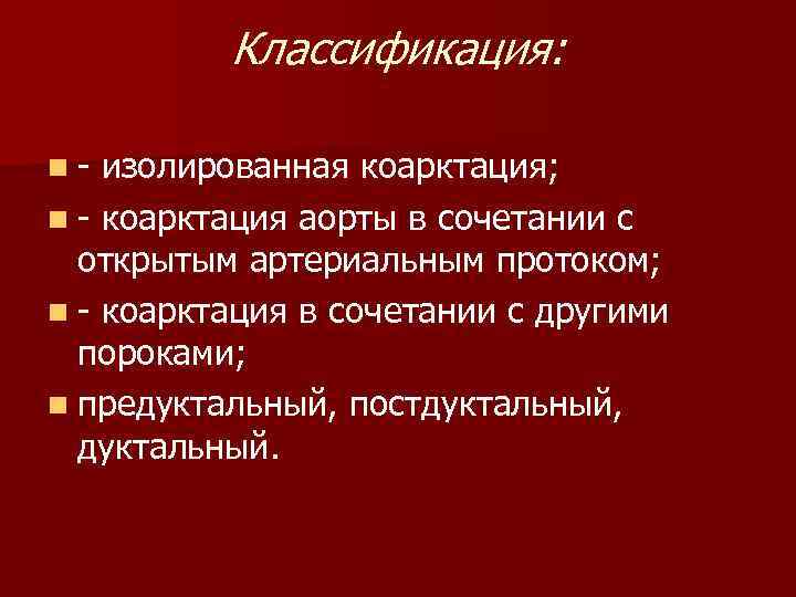 Классификация: n- изолированная коарктация; n - коарктация аорты в сочетании с открытым артериальным протоком;