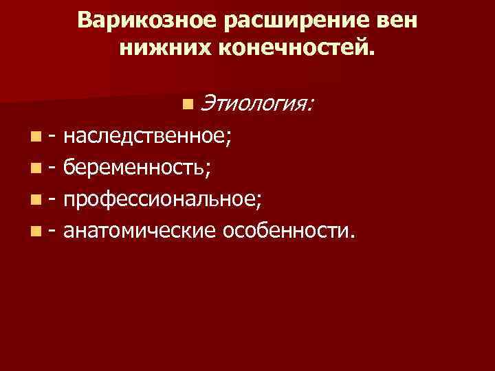 Варикозное расширение вен нижних конечностей. n Этиология: n- наследственное; n - беременность; n -