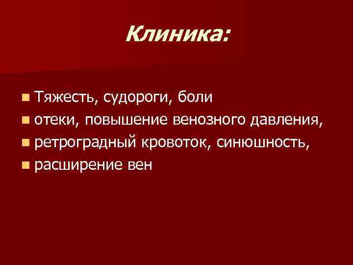 Клиника: n Тяжесть, судороги, боли n отеки, повышение венозного давления, n ретроградный кровоток, синюшность,